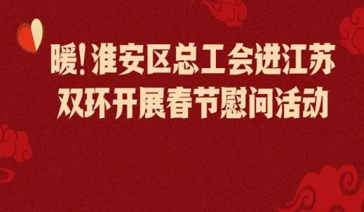 暖！淮安区总工会进江苏双环开展春节慰问活动