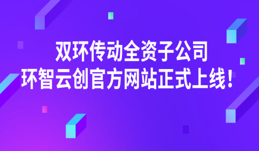双环传动全资子公司环智云创官方网站正式上线！