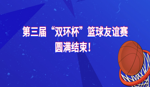 冲刺新目标，奋进新征程|第三届“双环杯”篮球友谊赛圆满结束