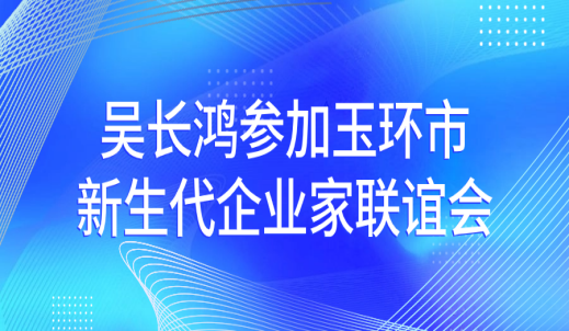 心系桑梓，助梦起飞 | 吴长鸿参加玉环市新生代企业家联谊会
